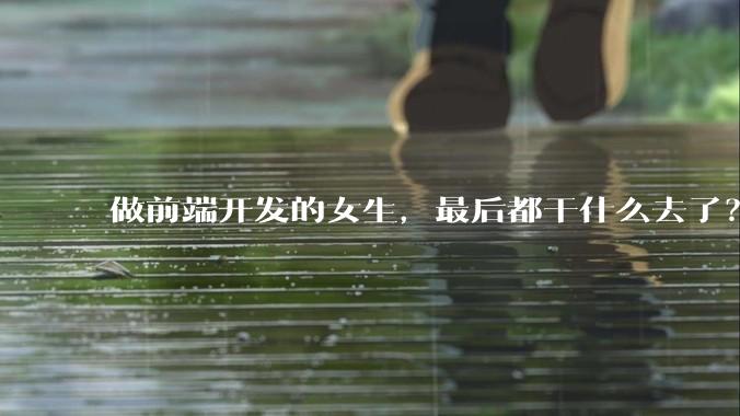 做前端开发的女生，最后都干什么去了？