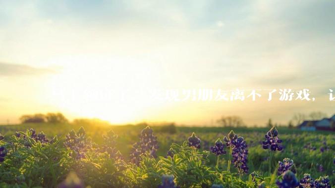 马上领证了，发现男朋友离不了游戏，让他少打游戏他会非常生气，正常吗？