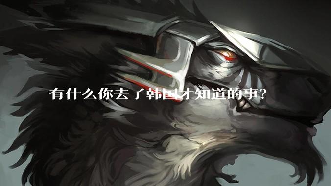 有什么你去了韩国才知道的事？