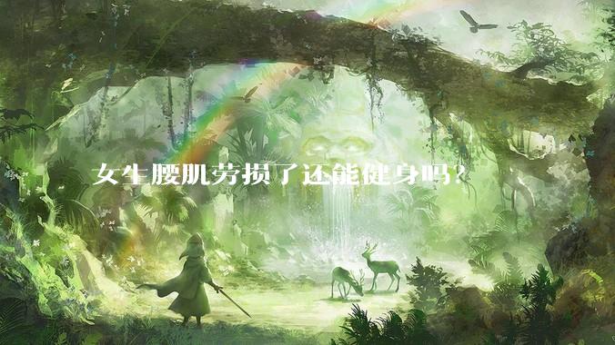 女生腰肌劳损了还能健身吗？